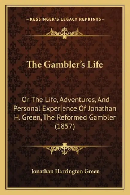 The Gambler's Life: Or The Life, Adventures, And Personal Experience Of Jonathan H. Green, The Reformed Gambler (1857) by Jonathan Harrington Green