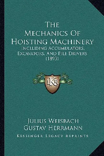 The Mechanics Of Hoisting Machinery: Including Accumulators, Excavators, And Pile Drivers (1893) by Julius Weisbach, Gustav Herrmann, Karl P. Dahlstrom