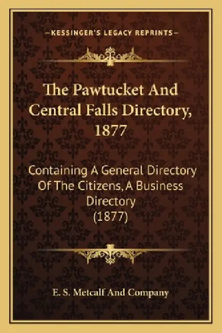 The Pawtucket And Central Falls Directory, 1877: Containing A General Directory Of The Citizens, A Business Directory (1877) by E. S. Metcalf and Company