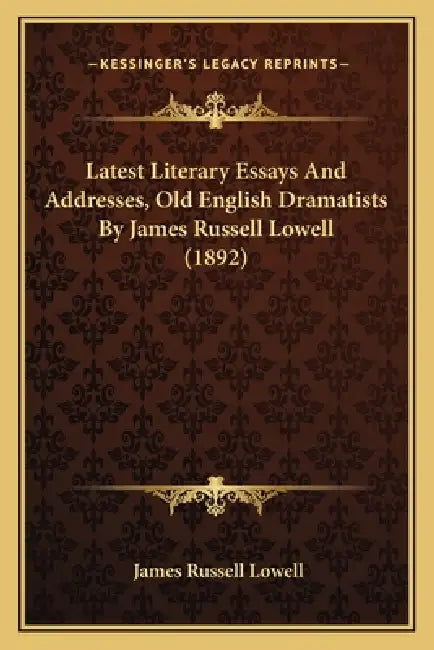 Latest Literary Essays And Addresses, Old English Dramatists By James Russell Lowell (1892) by James Russell Lowell