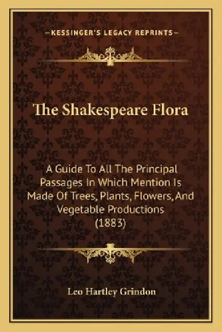 The Shakespeare Flora: A Guide To All The Principal Passages In Which Mention Is Made Of Trees, Plants, Flowers, And Vegetable Productions (1883) by Leo Hartley Grindon