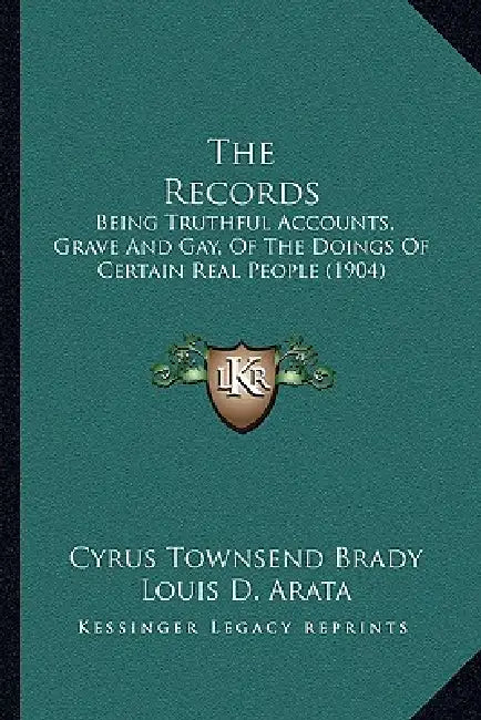 The Records: Being Truthful Accounts, Grave And Gay, Of The Doings Of Certain Real People (1904) by Cyrus Townsend Brady, Louis D. Arata