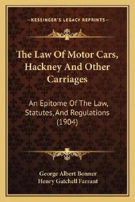The Law Of Motor Cars, Hackney And Other Carriages: An Epitome Of The Law, Statutes, And Regulations (1904) by George Albert Bonner, Henry Gatchell Farrant