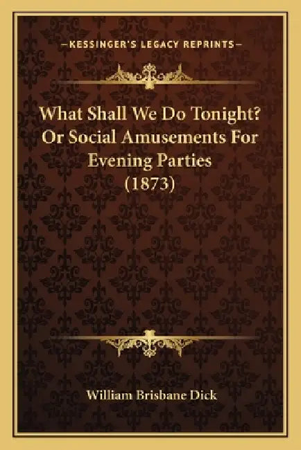 What Shall We Do Tonight? Or Social Amusements For Evening Parties (1873) by William Brisbane Dick