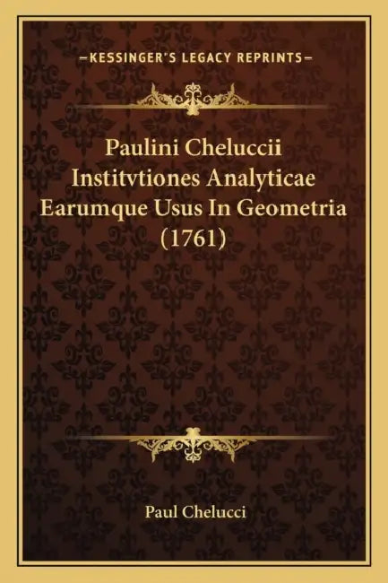 Paulini Cheluccii Institvtiones Analyticae Earumque Usus In Geometria (1761) by Paul Chelucci