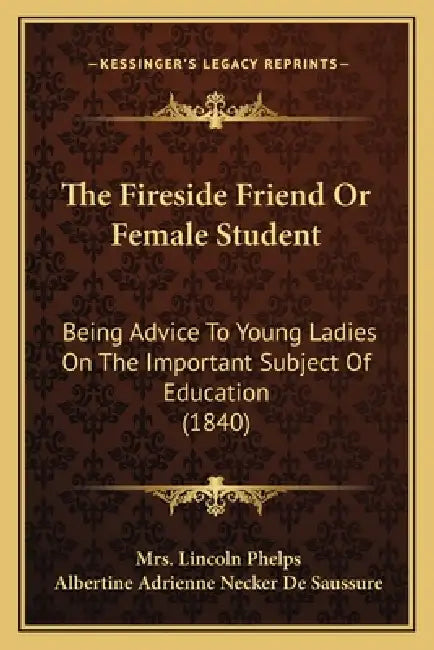 The Fireside Friend Or Female Student: Being Advice To Young Ladies On The Important Subject Of Education (1840) by Lincoln Phelps, Albertine Adrienne Necker de Saussure