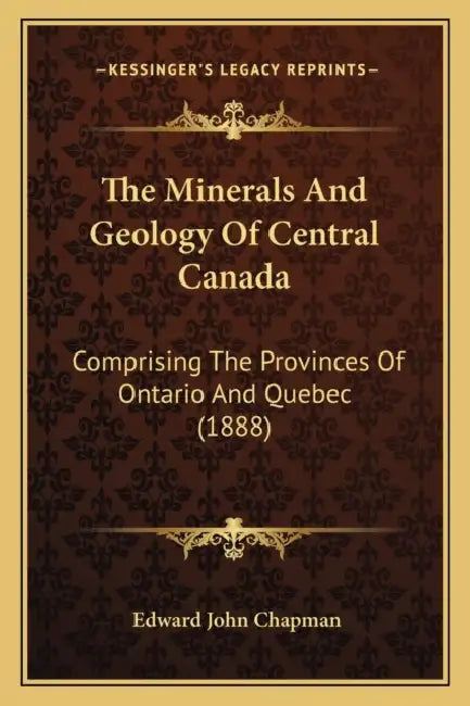 The Minerals And Geology Of Central Canada: Comprising The Provinces Of Ontario And Quebec (1888) by Edward John Chapman