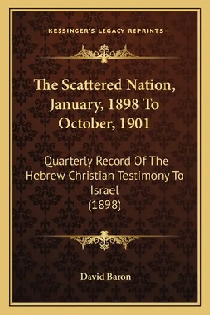 The Scattered Nation, January, 1898 To October, 1901: Quarterly Record Of The Hebrew Christian Testimony To Israel (1898) by David Baron