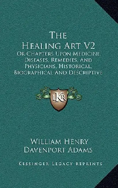 The Healing Art V2: Or Chapters Upon Medicine, Diseases, Remedies, And Physicians, Historical, Biographical And Descriptive (1887) by William Henry Davenport Adams