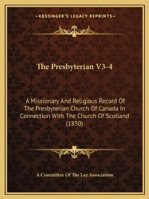 The Presbyterian V3-4: A Missionary And Religious Record Of The Presbyterian Church Of Canada In Connection With The Church Of Scotland (1850 by A. Committee of the Lay Association