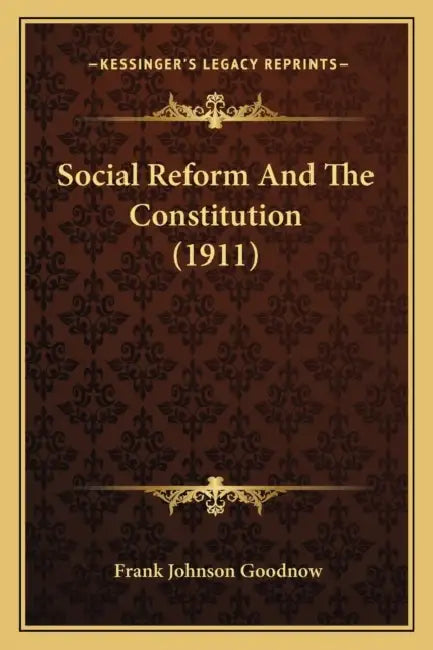 Social Reform And The Constitution (1911) by Frank Johnson Goodnow