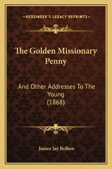 The Golden Missionary Penny: And Other Addresses To The Young (1868) by James Jay Bolton