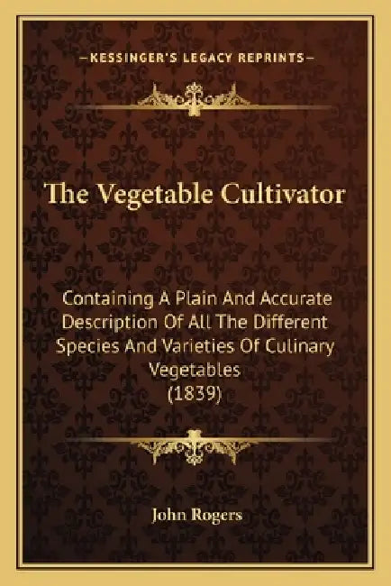 The Vegetable Cultivator: Containing A Plain And Accurate Description Of All The Different Species And Varieties Of Culinary Vegetables (1839) by John Rogers