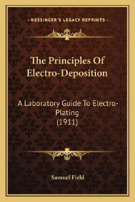 The Principles Of Electro-Deposition: A Laboratory Guide To Electro-Plating (1911) by Samuel Field