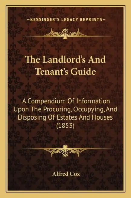 The Landlord's And Tenant's Guide: A Compendium Of Information Upon The Procuring, Occupying, And Disposing Of Estates And Houses (1853) by Alfred Cox