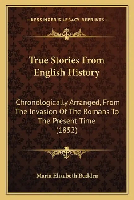 True Stories From English History: Chronologically Arranged, From The Invasion Of The Romans To The Present Time (1852) by Maria Elizabeth Budden