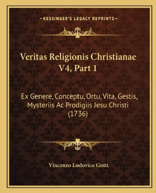 Veritas Religionis Christianae V4, Part 1: Ex Genere, Conceptu, Ortu, Vita, Gestis, Mysteriis Ac Prodigiis Jesu Christi (1736) by Vincenzo Lodovico Gotti