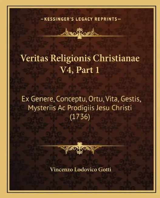 Veritas Religionis Christianae V4, Part 1: Ex Genere, Conceptu, Ortu, Vita, Gestis, Mysteriis Ac Prodigiis Jesu Christi (1736) by Vincenzo Lodovico Gotti