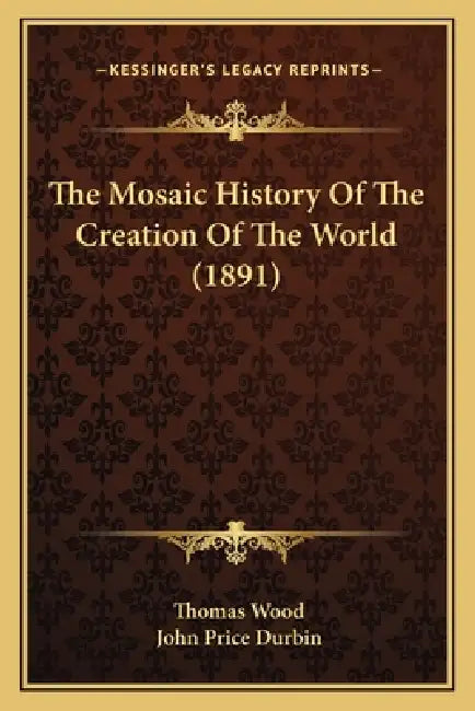 The Mosaic History Of The Creation Of The World (1891) by Thomas Wood, John Price Durbin