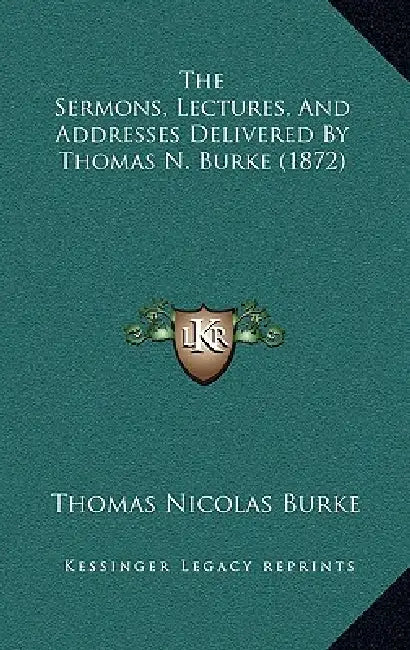 The Sermons, Lectures, And Addresses Delivered By Thomas N. Burke (1872) by Thomas Nicolas Burke