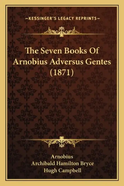 The Seven Books Of Arnobius Adversus Gentes (1871) by Arnobius, Archibald Hamilton Bryce, Hugh Campbell