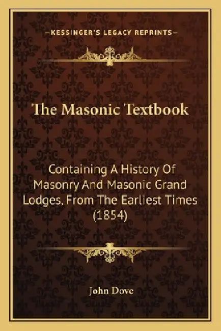 The Masonic Textbook: Containing A History Of Masonry And Masonic Grand Lodges, From The Earliest Times (1854) by John Dove