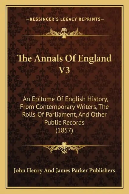 The Annals Of England V3: An Epitome Of English History, From Contemporary Writers, The Rolls Of Parliament, And Other Public Records (1857) by John Henry and James Parker Publishers
