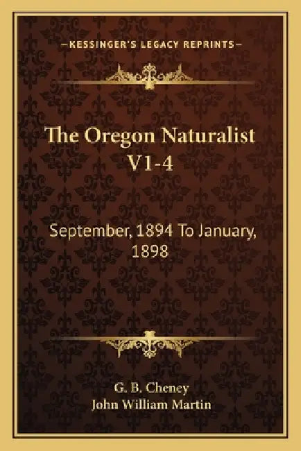 The Oregon Naturalist V1-4: September, 1894 To January, 1898: A Monthly Magazine Devoted To Natural Science (1894) by G. B. Cheney, John William Martin