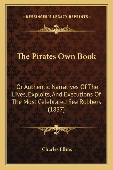 The Pirates Own Book: Or Authentic Narratives Of The Lives, Exploits, And Executions Of The Most Celebrated Sea Robbers (1837) by Charles Ellms