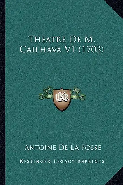 Theatre De M. Cailhava V1 (1703) by Antoine De La Fosse