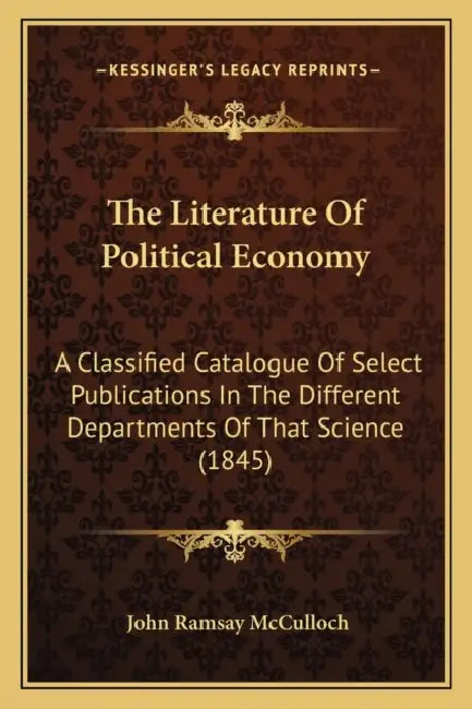 The Literature Of Political Economy: A Classified Catalogue Of Select Publications In The Different Departments Of That Science (1845) by John Ramsay McCulloch
