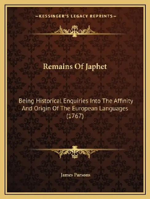 Remains Of Japhet: Being Historical Enquiries Into The Affinity And Origin Of The European Languages (1767) by James Parsons