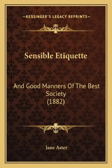Sensible Etiquette: And Good Manners Of The Best Society (1882) by Jane Aster