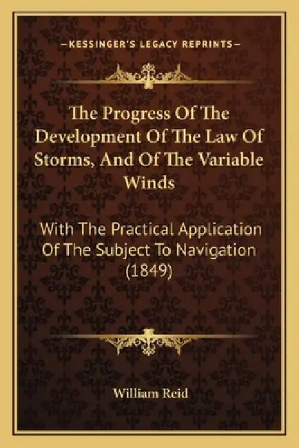 The Progress Of The Development Of The Law Of Storms, And Of The Variable Winds: With The Practical Application Of The Subject To Navigation (1849) by William Reid