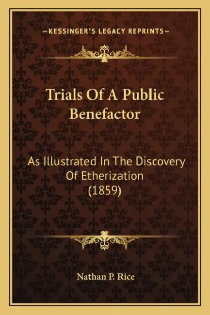 Trials Of A Public Benefactor: As Illustrated In The Discovery Of Etherization (1859) by Nathan P. Rice