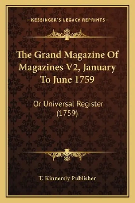 The Grand Magazine Of Magazines V2, January To June 1759: Or Universal Register (1759) by T. Kinnersly Publisher