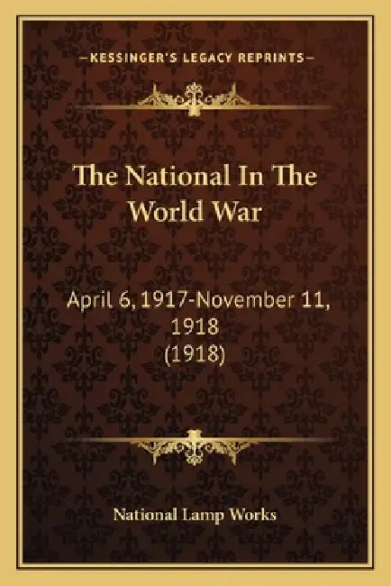 The National In The World War: April 6, 1917-November 11, 1918 (1918) by National Lamp Works