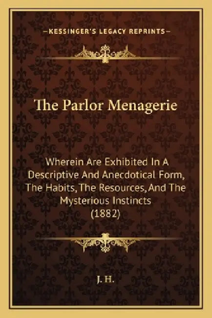 The Parlor Menagerie: Wherein Are Exhibited In A Descriptive And Anecdotical Form, The Habits, The Resources, And The Mysterious Instincts (1882) by J H