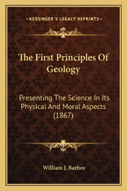 The First Principles Of Geology: Presenting The Science In Its Physical And Moral Aspects (1867) by William J. Barbee