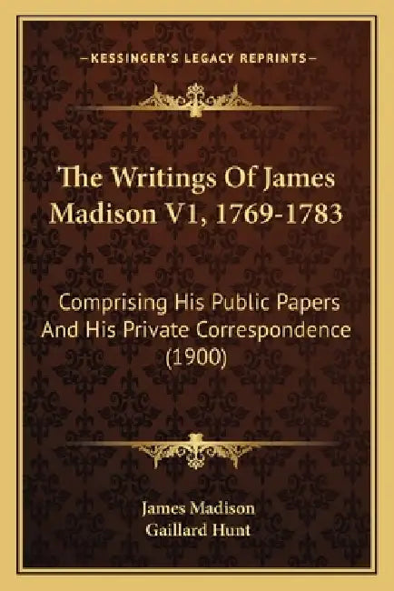 The Writings Of James Madison V1, 1769-1783: Comprising His Public Papers And His Private Correspondence (1900) by James Madison, Gaillard Hunt