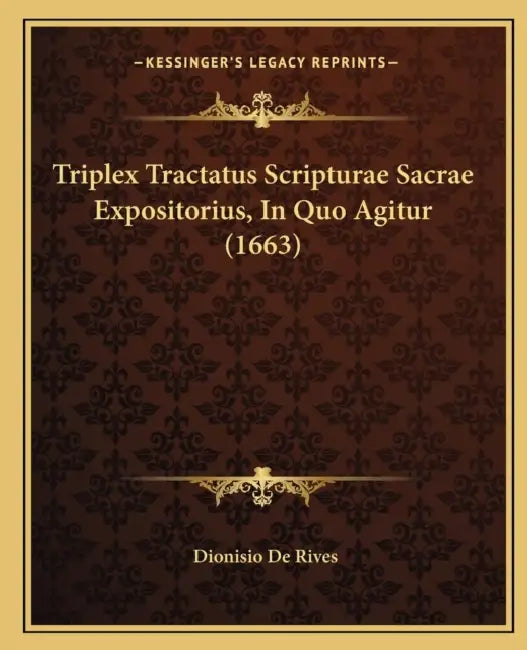 Triplex Tractatus Scripturae Sacrae Expositorius, In Quo Agitur (1663) by Dionisio De Rives