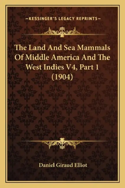 The Land And Sea Mammals Of Middle America And The West Indies V4, Part 1 (1904) by Daniel Giraud Elliot