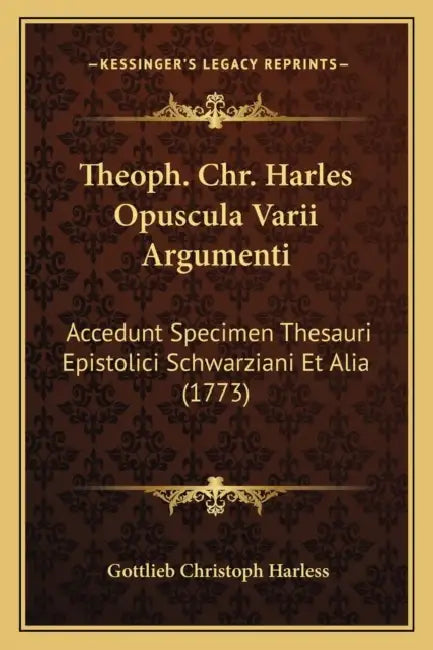 Theoph. Chr. Harles Opuscula Varii Argumenti: Accedunt Specimen Thesauri Epistolici Schwarziani Et Alia (1773) by Gottlieb Christoph Harless