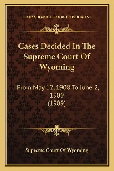 Cases Decided In The Supreme Court Of Wyoming: From May 12, 1908 To June 2, 1909 (1909) by Supreme Court of Wyoming