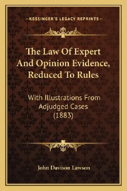The Law Of Expert And Opinion Evidence, Reduced To Rules: With Illustrations From Adjudged Cases (1883) by John Davison Lawson