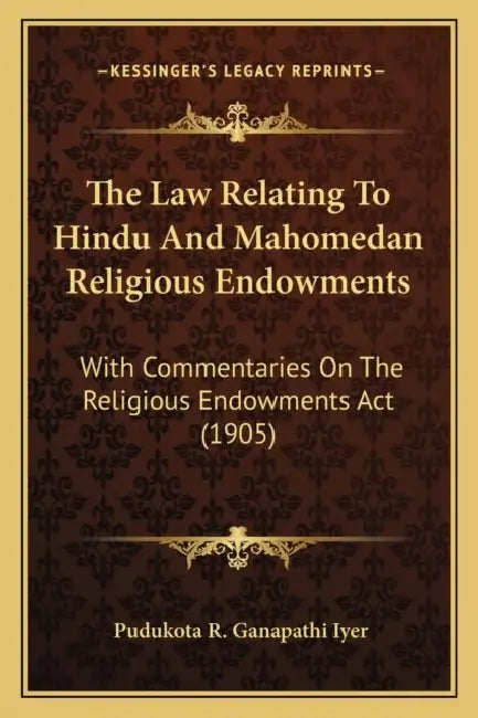 The Law Relating To Hindu And Mahomedan Religious Endowments: With Commentaries On The Religious Endowments Act (1905) by Pudukota R. Ganapathi Iyer