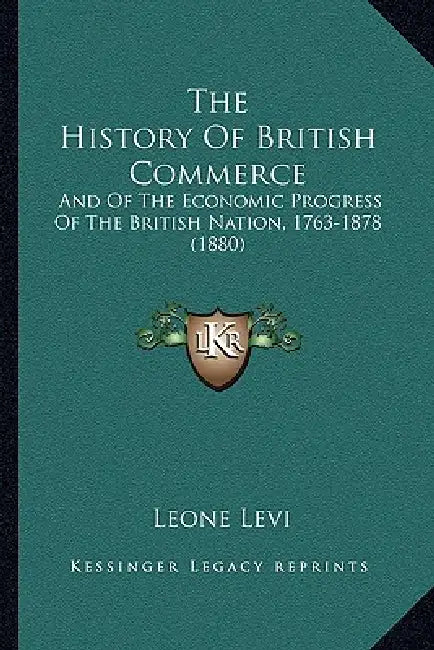The History Of British Commerce: And Of The Economic Progress Of The British Nation, 1763-1878 (1880) by Leone Levi