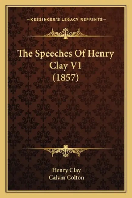 The Speeches Of Henry Clay V1 (1857) by Henry Clay, Calvin Colton