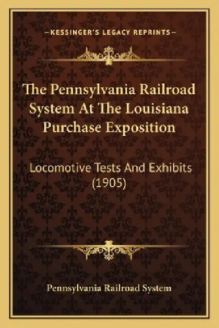The Pennsylvania Railroad System At The Louisiana Purchase Exposition: Locomotive Tests And Exhibits (1905) by Pennsylvania Railroad System
