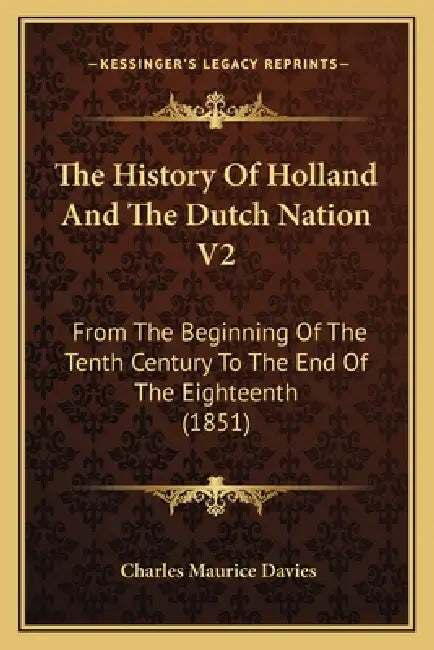 The History Of Holland And The Dutch Nation V2: From The Beginning Of The Tenth Century To The End Of The Eighteenth (1851) by Charles Maurice Davies